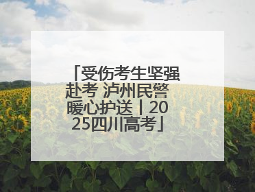 受伤考生坚强赴考 泸州民警暖心护送丨2025四川高考