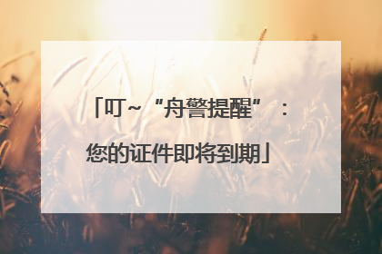 叮~“舟警提醒”：您的证件即将到期
