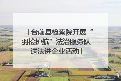 台前县检察院开展“羽检护航”法治服务队送法进企业活动
