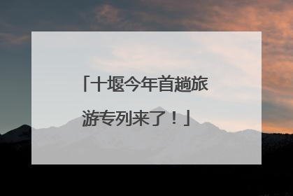 十堰今年首趟旅游专列来了！