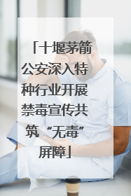 十堰茅箭公安深入特种行业开展禁毒宣传共筑“无毒”屏障