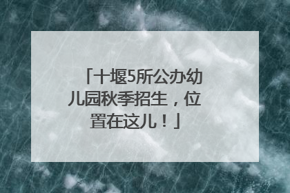 十堰5所公办幼儿园秋季招生，位置在这儿！