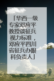华西一级专家邓应平教授谈征兵视力标准，邓应平四川省征兵办眼科负责人