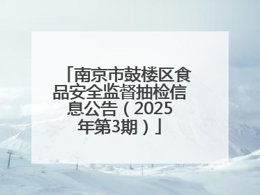 南京市鼓楼区食品安全监督抽检信息公告（2025年第3期）