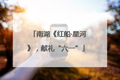 南湖《红船·星河》，献礼“六一”