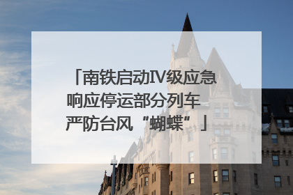 南铁启动Ⅳ级应急响应停运部分列车 严防台风“蝴蝶”