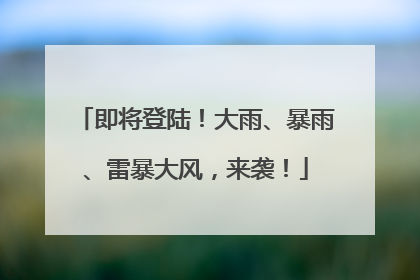 即将登陆！大雨、暴雨、雷暴大风，来袭！