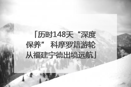历时148天“深度保养” 科摩罗籍游轮从福建宁德出境远航