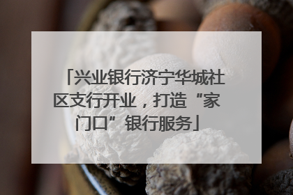 兴业银行济宁华城社区支行开业，打造“家门口”银行服务