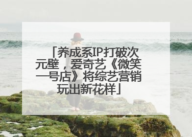 养成系IP打破次元壁，爱奇艺《微笑一号店》将综艺营销玩出新花样