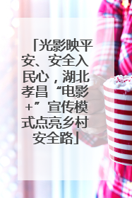 光影映平安、安全入民心，湖北孝昌“电影+”宣传模式点亮乡村安全路