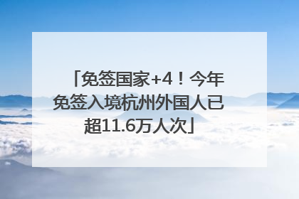 免签国家+4！今年免签入境杭州外国人已超11.6万人次