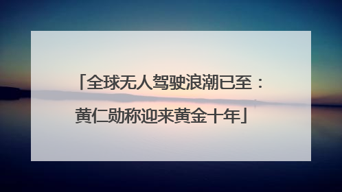 全球无人驾驶浪潮已至：黄仁勋称迎来黄金十年