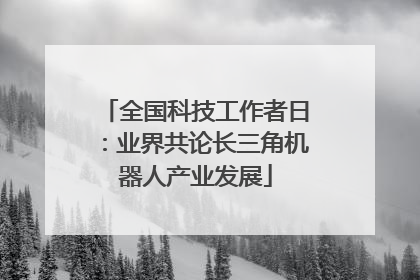 全国科技工作者日：业界共论长三角机器人产业发展
