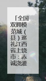 全国双拥模范城（县）巡礼江西省上饶市：赤诚浇灌双拥花 齐心同筑模范城