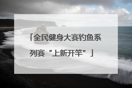 全民健身大赛钓鱼系列赛“上新开竿”