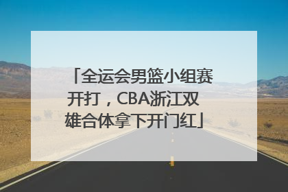 全运会男篮小组赛开打，CBA浙江双雄合体拿下开门红