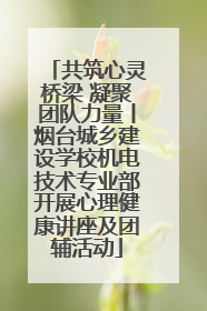 共筑心灵桥梁 凝聚团队力量丨烟台城乡建设学校机电技术专业部开展心理健康讲座及团辅活动