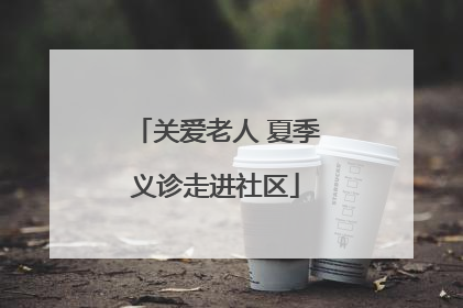 关爱老人 夏季义诊走进社区