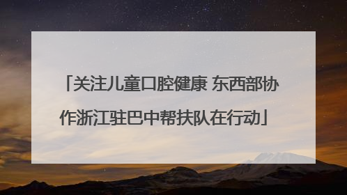 关注儿童口腔健康 东西部协作浙江驻巴中帮扶队在行动