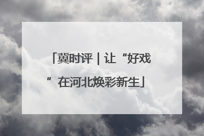 冀时评｜让“好戏”在河北焕彩新生