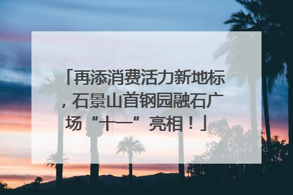 再添消费活力新地标，石景山首钢园融石广场“十一”亮相！