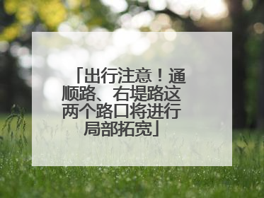 出行注意！通顺路、右堤路这两个路口将进行局部拓宽