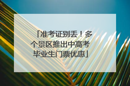 准考证别丢！多个景区推出中高考毕业生门票优惠