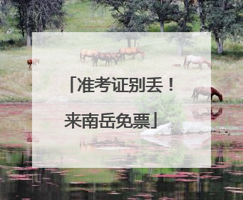 准考证别丢！来南岳免票