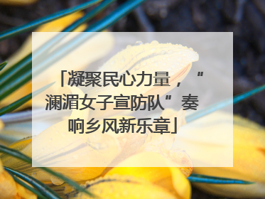 凝聚民心力量，“澜湄女子宣防队”奏响乡风新乐章