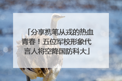分享携笔从戎的热血青春！五位军校形象代言人将空降国防科大