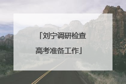 刘宁调研检查高考准备工作