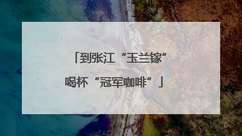 到张江“玉兰镓”喝杯“冠军咖啡”