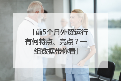 前5个月外贸运行有何特点、亮点？一组数据带你看