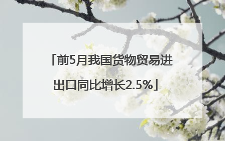 前5月我国货物贸易进出口同比增长2.5%