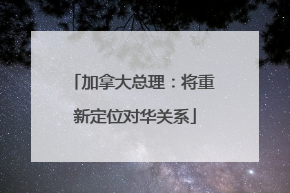 加拿大总理：将重新定位对华关系