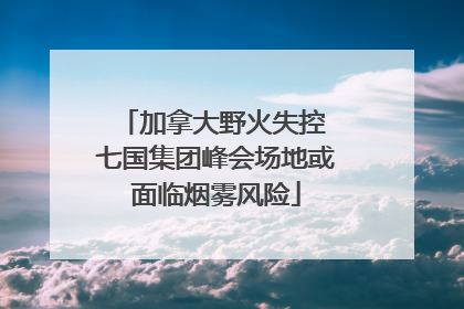 加拿大野火失控 七国集团峰会场地或面临烟雾风险