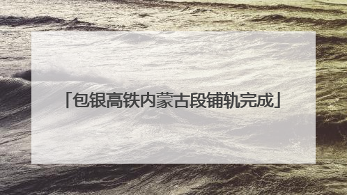 包银高铁内蒙古段铺轨完成
