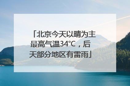 北京今天以晴为主最高气温34℃，后天部分地区有雷雨