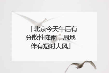 北京今天午后有分散性降雨，局地伴有短时大风