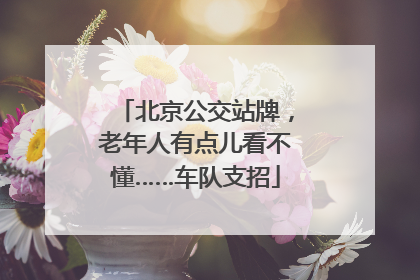 北京公交站牌，老年人有点儿看不懂……车队支招