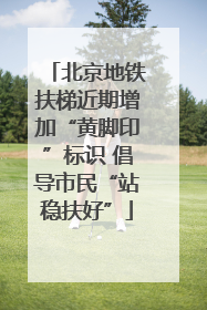 北京地铁扶梯近期增加“黄脚印”标识 倡导市民“站稳扶好”