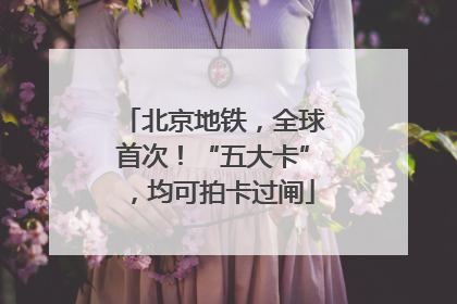 北京地铁，全球首次！“五大卡”，均可拍卡过闸