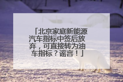 北京家庭新能源汽车指标中签后放弃，可直接转为油车指标？谣言！