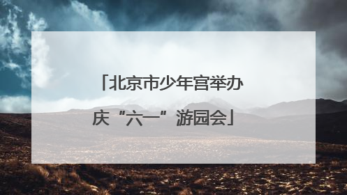 北京市少年宫举办庆“六一”游园会