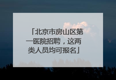 北京市房山区第一医院招聘，这两类人员均可报名
