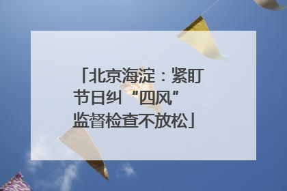北京海淀：紧盯节日纠“四风” 监督检查不放松