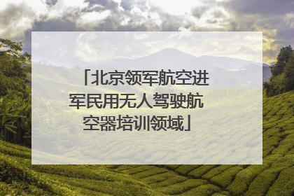 北京领军航空进军民用无人驾驶航空器培训领域