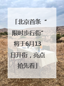 北京首条“限时步行街”将于6月13日开街，亮点抢先看