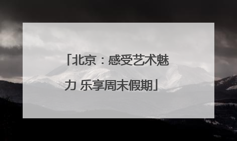 北京：感受艺术魅力 乐享周末假期